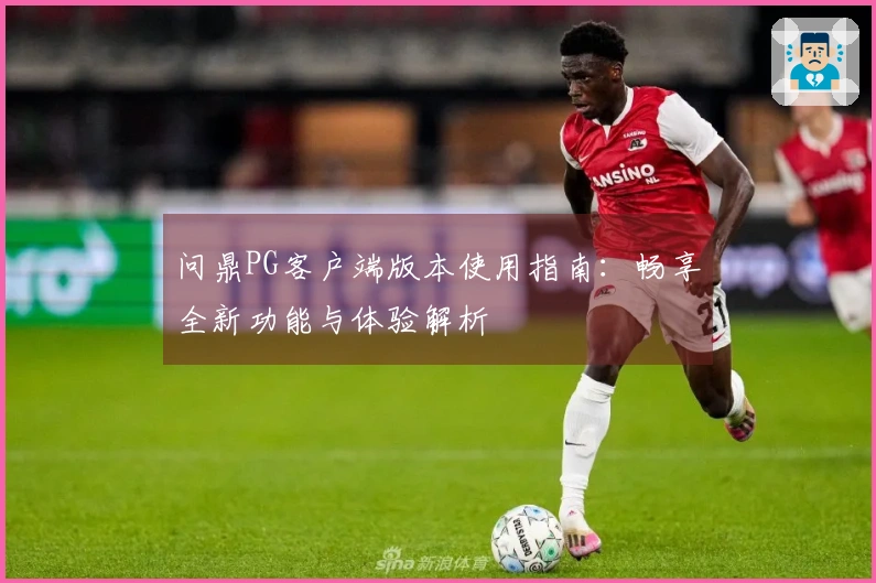 问鼎PG客户端版本使用指南：畅享全新功能与体验解析