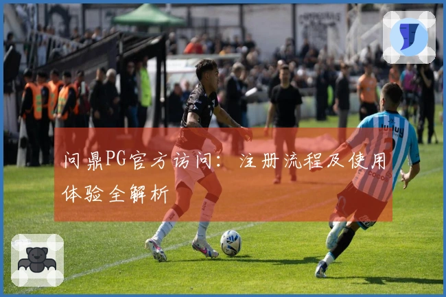 问鼎PG官方访问：注册流程及使用体验全解析