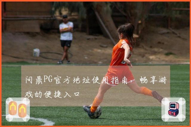 问鼎PG官方地址使用指南，畅享游戏的便捷入口