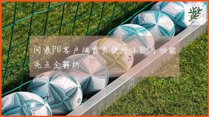 问鼎PG客户端首页使用体验与功能亮点全解析
