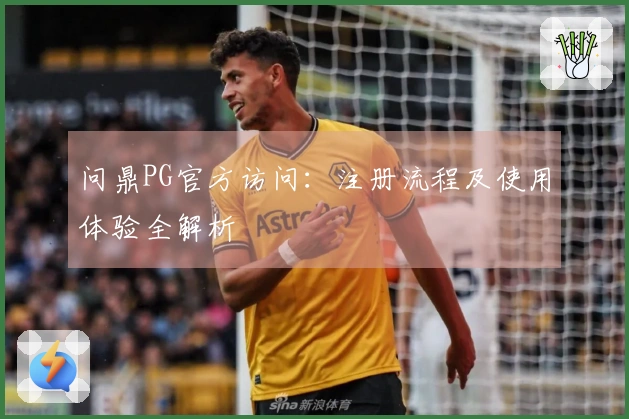问鼎PG官方访问：注册流程及使用体验全解析