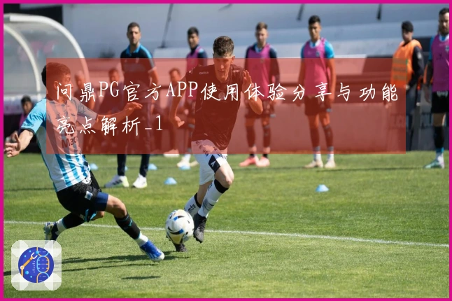 问鼎PG官方APP使用体验分享与功能亮点解析_1