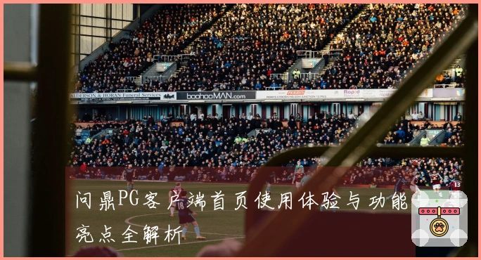 问鼎PG客户端首页使用体验与功能亮点全解析