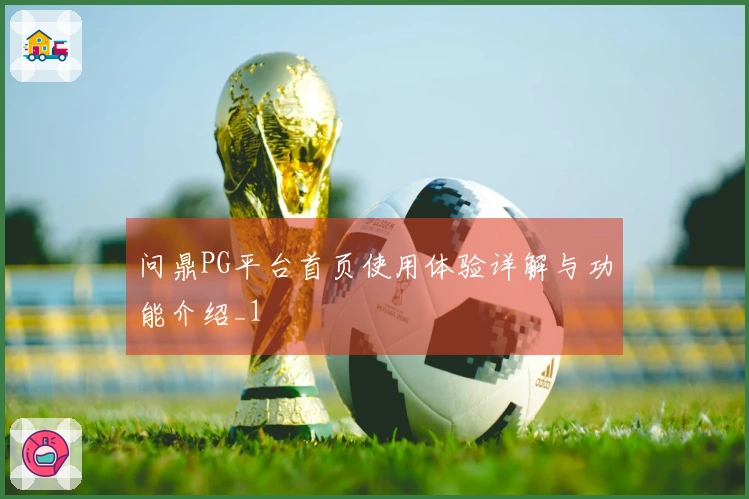 问鼎PG平台首页使用体验详解与功能介绍_1