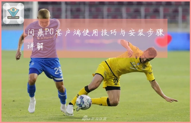 问鼎PG客户端使用技巧与安装步骤详解
