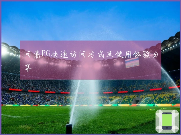 问鼎PG快速访问方式及使用体验分享