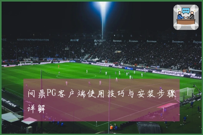 问鼎PG客户端使用技巧与安装步骤详解