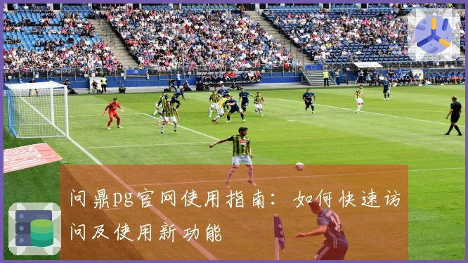 问鼎pg官网使用指南：如何快速访问及使用新功能