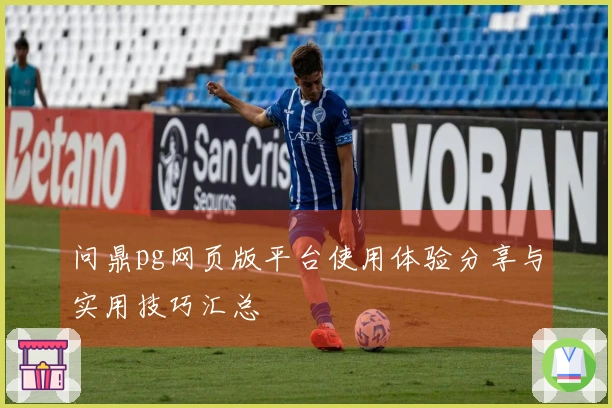 问鼎pg网页版平台使用体验分享与实用技巧汇总