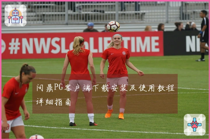 问鼎PG客户端下载安装及使用教程详细指南