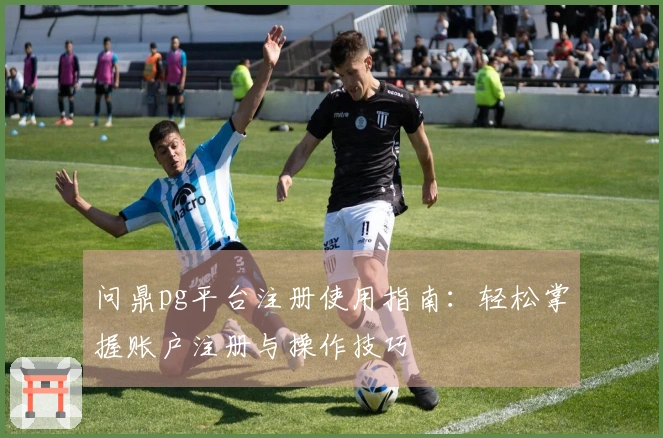 问鼎pg平台注册使用指南：轻松掌握账户注册与操作技巧