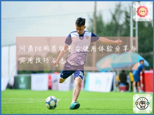 问鼎pg网页版平台使用体验分享与实用技巧汇总