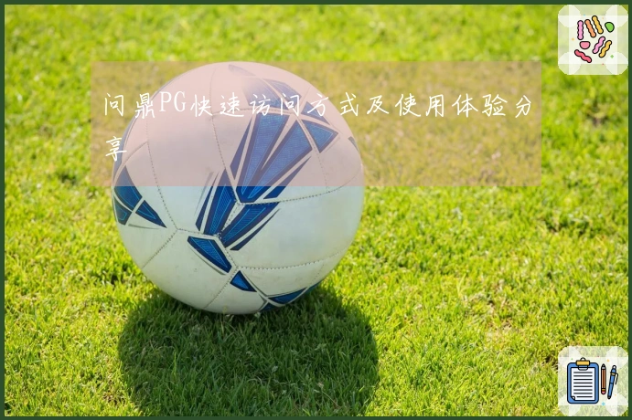 问鼎PG快速访问方式及使用体验分享